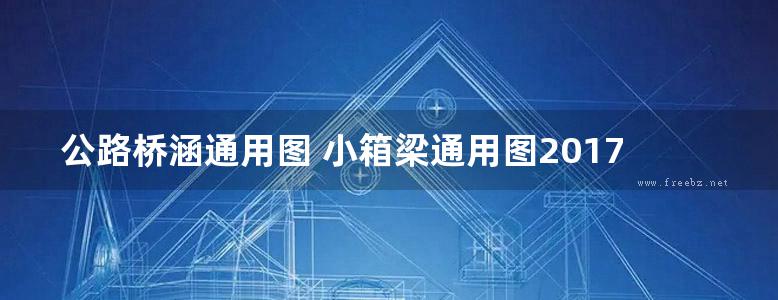 公路桥涵通用图 小箱梁通用图2017（装配式预应力混凝土简支箱梁上部结构） 第二十五分册-32m路基35m跨径-简支